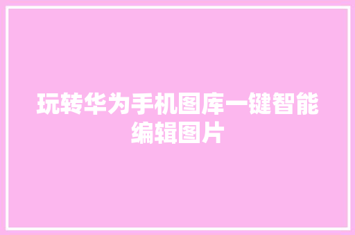 玩转华为手机图库一键智能编辑图片