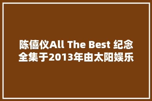 陈僖仪All The Best 纪念全集于2013年由太阳娱乐制作发行