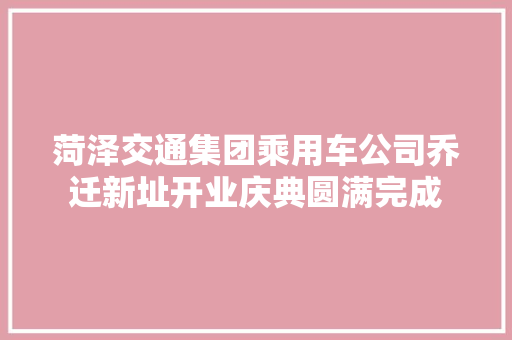 菏泽交通集团乘用车公司乔迁新址开业庆典圆满完成