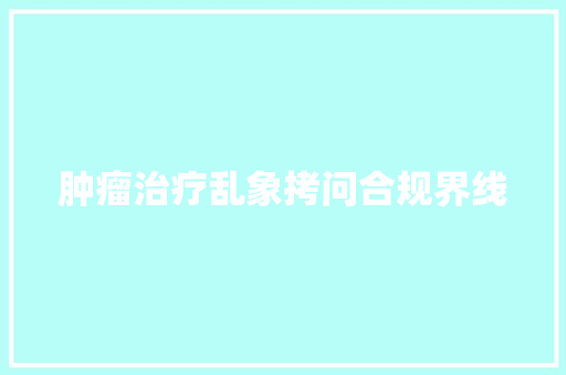 肿瘤治疗乱象拷问合规界线