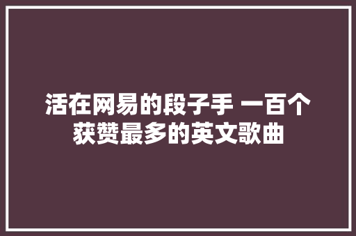 活在网易的段子手 一百个获赞最多的英文歌曲