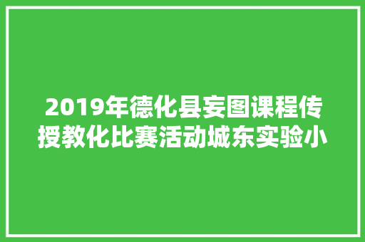 2019年德化县妄图课程传授教化比赛活动城东实验小学专场