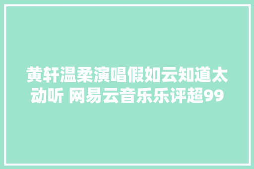 黄轩温柔演唱假如云知道太动听 网易云音乐乐评超999
