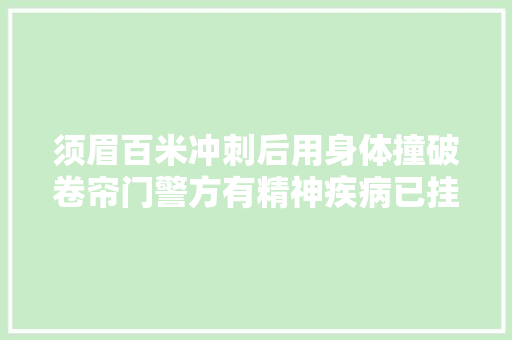 须眉百米冲刺后用身体撞破卷帘门警方有精神疾病已挂号不雅观察