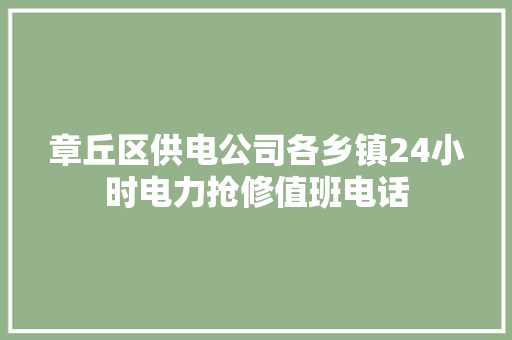 章丘区供电公司各乡镇24小时电力抢修值班电话