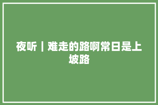 夜听｜难走的路啊常日是上坡路