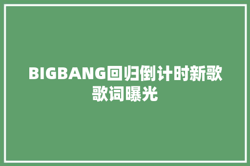BIGBANG回归倒计时新歌歌词曝光