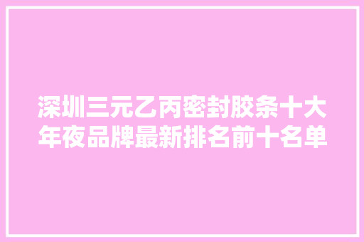 深圳三元乙丙密封胶条十大年夜品牌最新排名前十名单