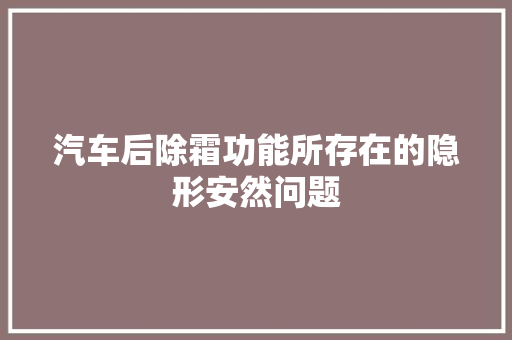 汽车后除霜功能所存在的隐形安然问题