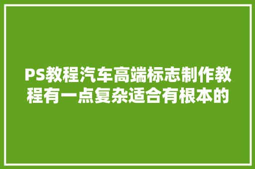 PS教程汽车高端标志制作教程有一点复杂适合有根本的同伙