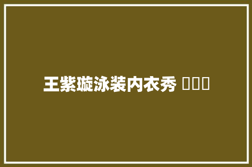 王紫璇泳装内衣秀 ​​​