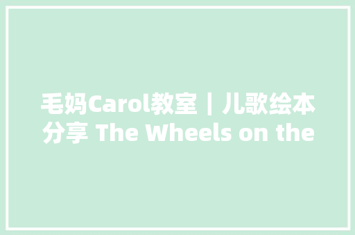 毛妈Carol教室｜儿歌绘本分享 The Wheels on the Bus 巴士上的轮子