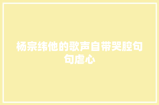 杨宗纬他的歌声自带哭腔句句虐心
