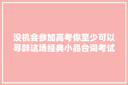 没机会参加高考你至少可以寻衅这场经典小品台词考试