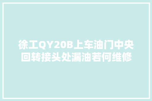 徐工QY20B上车油门中央回转接头处漏油若何维修