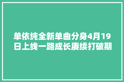 单依纯全新单曲分身4月19日上线一路成长赓续打破期待