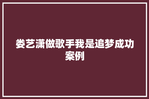 娄艺潇做歌手我是追梦成功案例