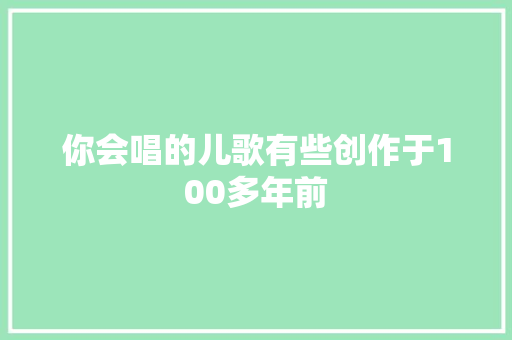 你会唱的儿歌有些创作于100多年前