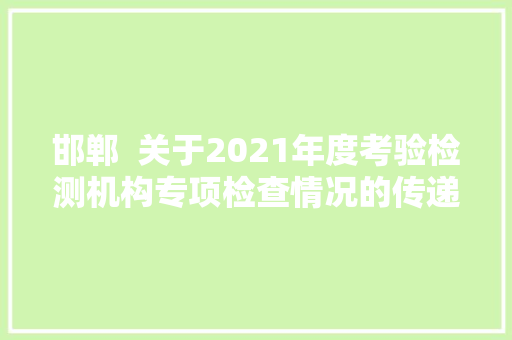 邯郸  关于2021年度考验检测机构专项检查情况的传递