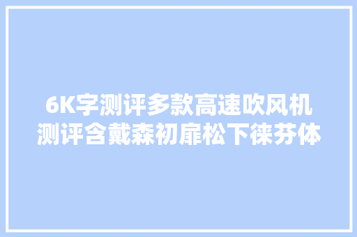 6K字测评多款高速吹风机测评含戴森初扉松下徕芬体验