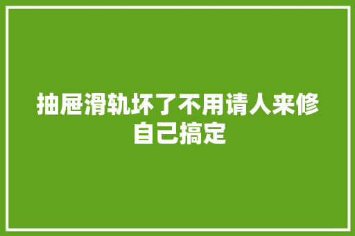 抽屉滑轨坏了不用请人来修自己搞定