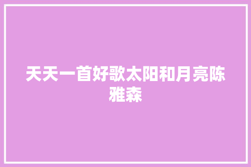 天天一首好歌太阳和月亮陈雅森