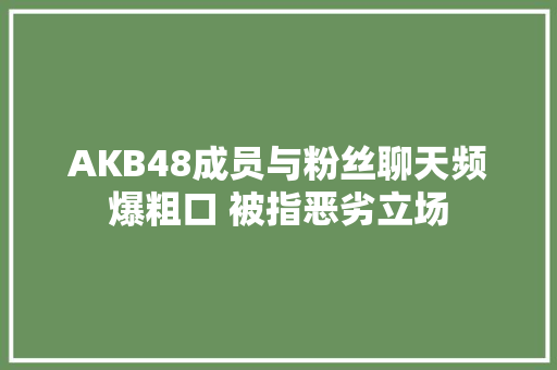 AKB48成员与粉丝聊天频爆粗口 被指恶劣立场