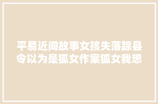 平易近间故事女孩失落踪县令以为是狐女作案狐女我想留在你身边