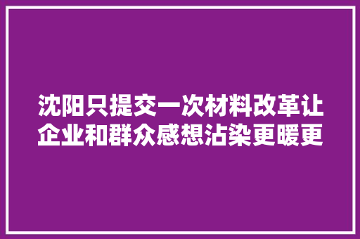 沈阳只提交一次材料改革让企业和群众感想沾染更暖更贴心