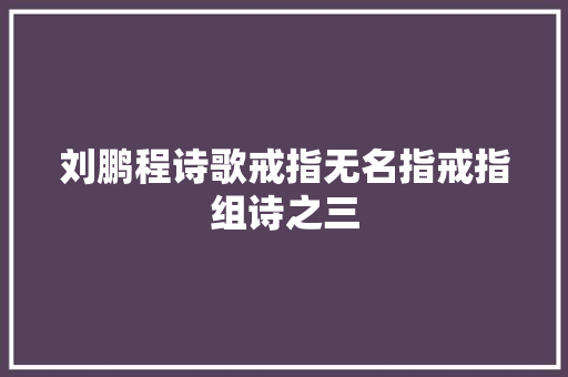 刘鹏程诗歌戒指无名指戒指组诗之三