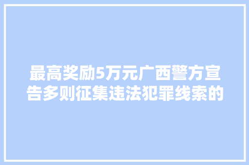 最高奖励5万元广西警方宣告多则征集违法犯罪线索的通知布告