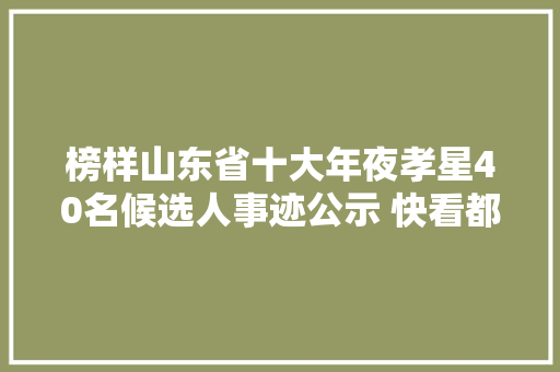 榜样山东省十大年夜孝星40名候选人事迹公示 快看都有谁
