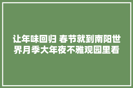 让年味回归 春节就到南阳世界月季大年夜不雅观园里看灯展