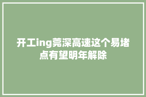 开工ing莞深高速这个易堵点有望明年解除