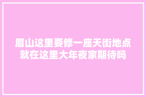 眉山这里要修一座天街地点就在这里大年夜家期待吗