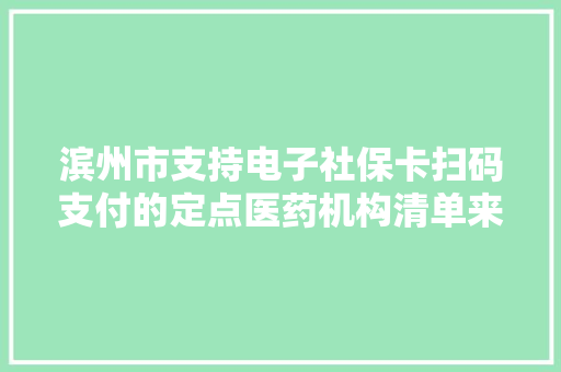 滨州市支持电子社保卡扫码支付的定点医药机构清单来啦
