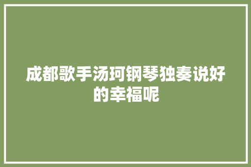 成都歌手汤珂钢琴独奏说好的幸福呢