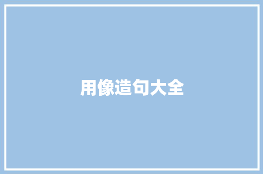 用像造句大全 知识百科
