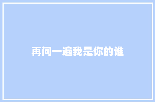再问一遍我是你的谁
