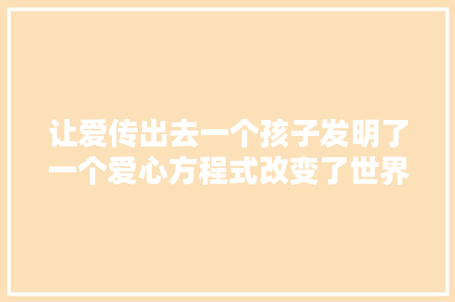 让爱传出去一个孩子发明了一个爱心方程式改变了世界