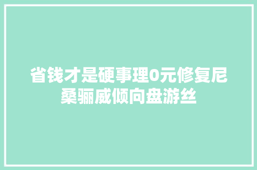 省钱才是硬事理0元修复尼桑骊威倾向盘游丝 汽车知识
