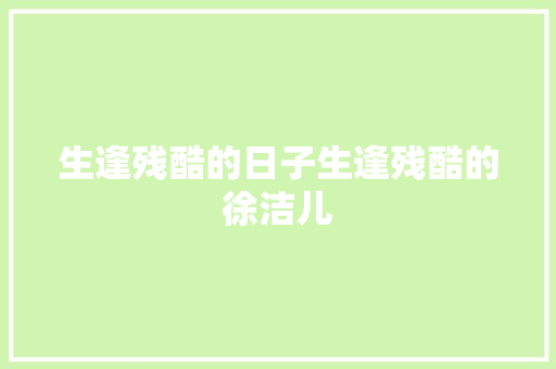 生逢残酷的日子生逢残酷的徐洁儿