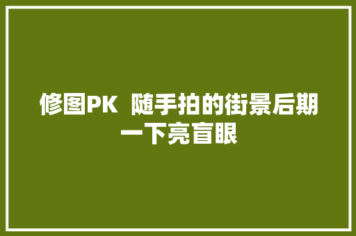 修图PK  随手拍的街景后期一下亮盲眼
