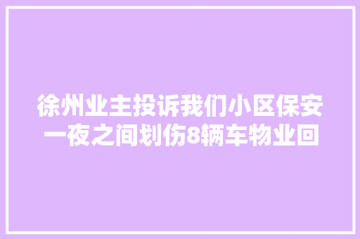 徐州业主投诉我们小区保安一夜之间划伤8辆车物业回应警方也已介入