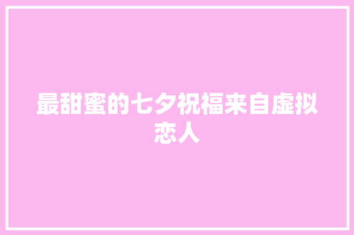 最甜蜜的七夕祝福来自虚拟恋人