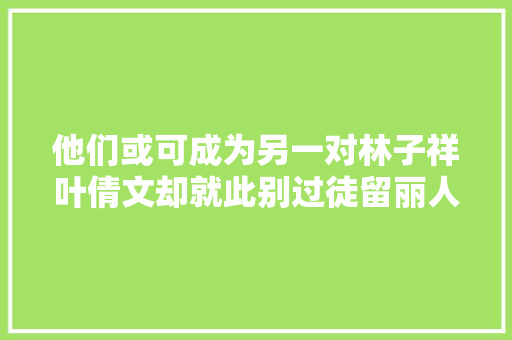 他们或可成为另一对林子祥叶倩文却就此别过徒留丽人独守薄暮
