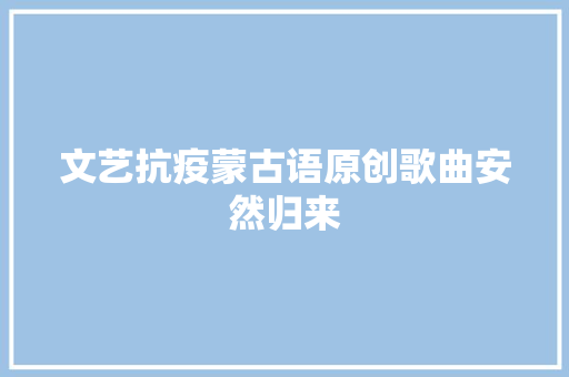 文艺抗疫蒙古语原创歌曲安然归来