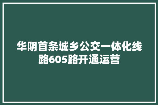 华阴首条城乡公交一体化线路605路开通运营