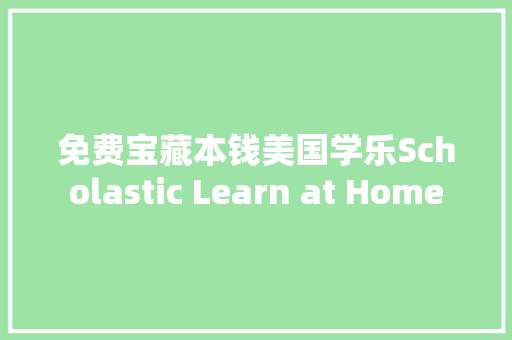 免费宝藏本钱美国学乐Scholastic Learn at Home