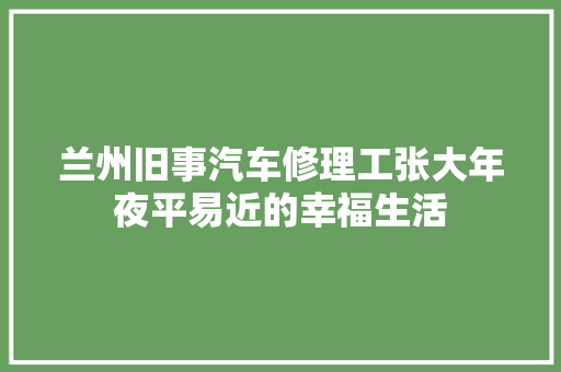兰州旧事汽车修理工张大年夜平易近的幸福生活